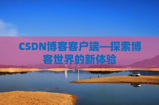 CSDN博客客户端—探索博客世界的新体验