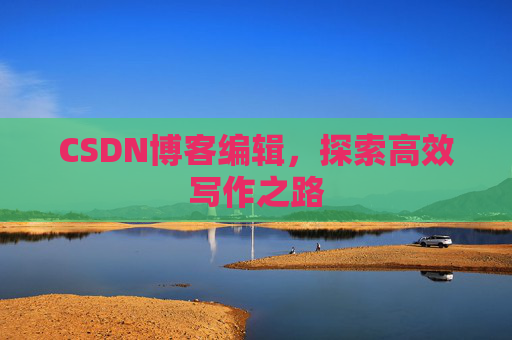 CSDN博客编辑，探索高效写作之路