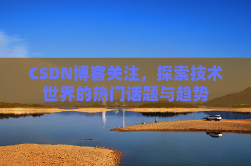 CSDN博客关注，探索技术世界的热门话题与趋势